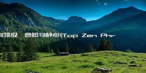 十句顶级禅意短句静心(Top Zen Phrases for Inner Peace and Mindfulness A Calm and Serene Title to Live By.)